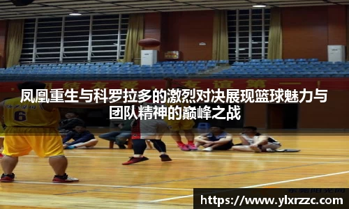 凤凰重生与科罗拉多的激烈对决展现篮球魅力与团队精神的巅峰之战