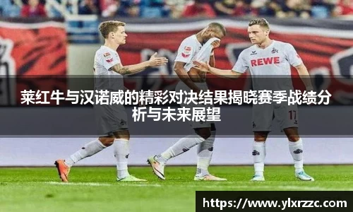莱红牛与汉诺威的精彩对决结果揭晓赛季战绩分析与未来展望